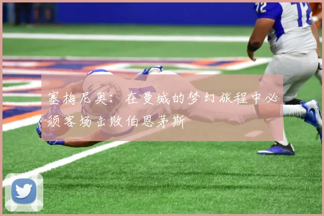 塞梅尼奥：在曼城的梦幻旅程中必须客场击败伯恩茅斯