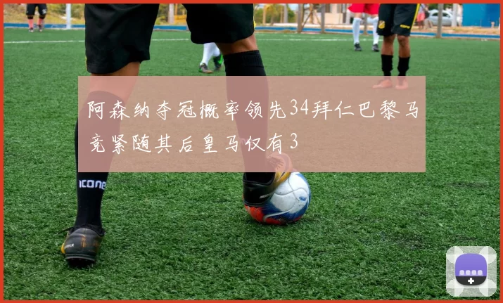 阿森纳夺冠概率领先34拜仁巴黎马竞紧随其后皇马仅有3