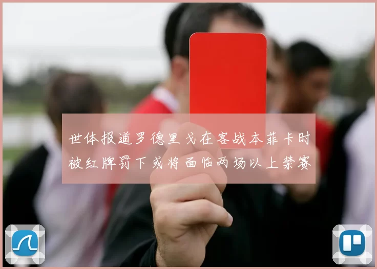 世体报道罗德里戈在客战本菲卡时被红牌罚下或将面临两场以上禁赛处罚