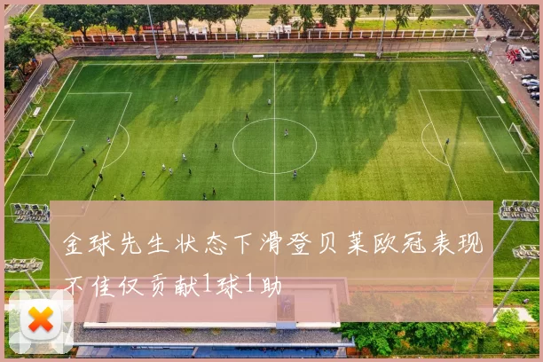 金球先生状态下滑登贝莱欧冠表现不佳仅贡献1球1助