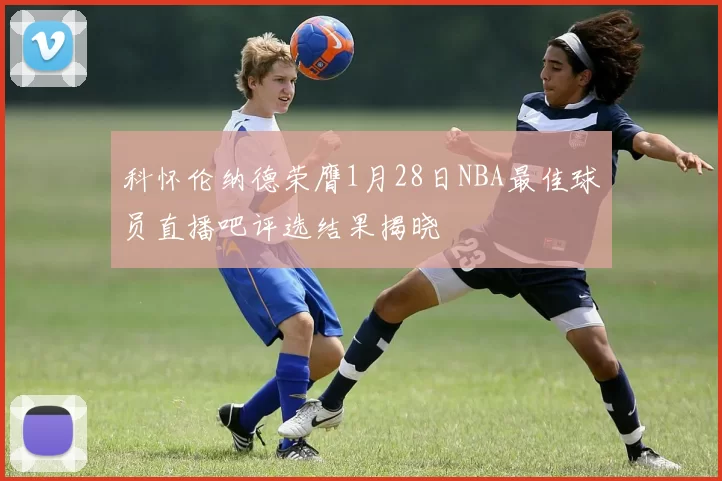 科怀伦纳德荣膺1月28日NBA最佳球员直播吧评选结果揭晓