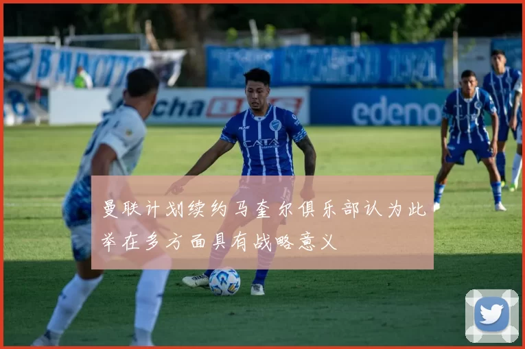 曼联计划续约马奎尔俱乐部认为此举在多方面具有战略意义