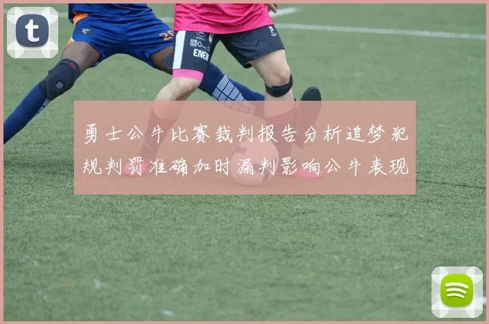 勇士公牛比赛裁判报告分析追梦犯规判罚准确加时漏判影响公牛表现