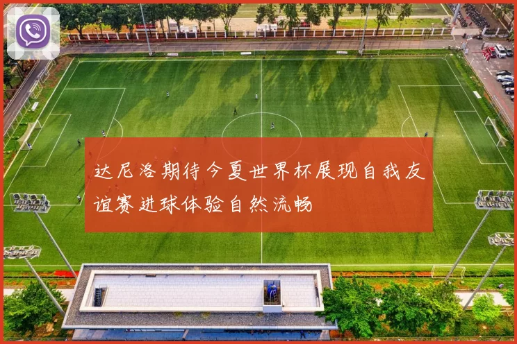 达尼洛期待今夏世界杯展现自我友谊赛进球体验自然流畅