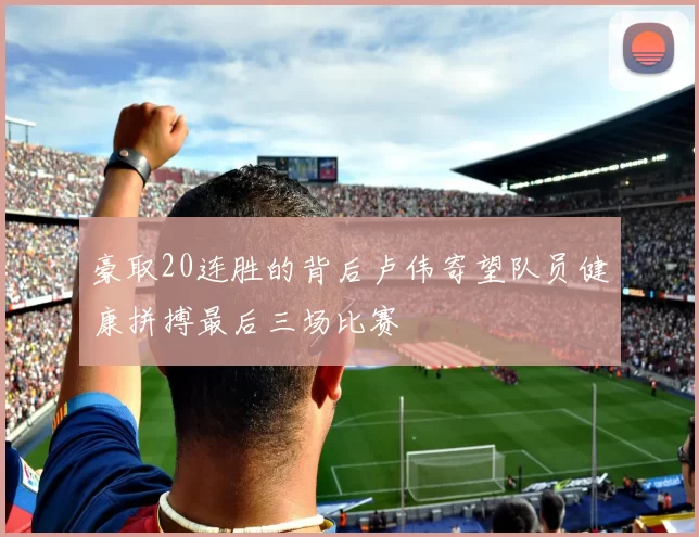 豪取20连胜的背后卢伟寄望队员健康拼搏最后三场比赛